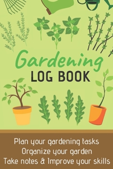 Gardening Log Book: Plan your Gardening Tasks, Organize your Garden, Take Notes & Improve your Skills | 131 pages, 6x9 inches | Gift for Gardeners