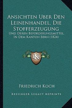 Paperback Ansichten Uber Den Leinenhandel, Die Stofferzeugung: Und Deren Beforderungsmittel, In Dem Kanton Bern (1824) [German] Book