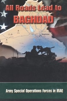Paperback All Roads Lead to Baghdad: Army Special Operations Forces in Iraq, New Chapter in America's Global War on Terrorism Book