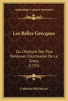 Les Belles Grecques: Ou L'Histoire Des Plus Fameuses Courtisanes De La Grece (1715)