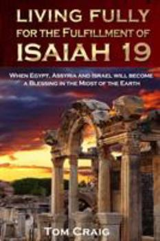 Paperback Living Fully for the Fulfillment of Isaiah 19: When Egypt, Assyria and Israel Will Become a Blessing in the Midst of the Earth Book