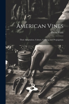 American Vines: Their Adaptation, Culture, Grafting and Propagation