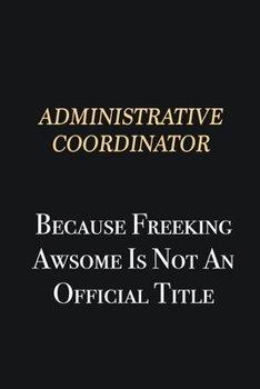 Paperback Administrative Coordinator Because Freeking Awsome is not an official title: Writing careers journals and notebook. A way towards enhancement Book