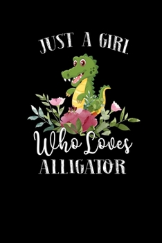 Just a Girl Who Loves Alligator: Perfect Alligator Lover Gift For Girl. Cute Notebook for Alligator Lover. Gift it to your Sister, Daughter, Mother, ... Who Loves Alligator. 100 Pages Notebook