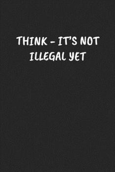 Paperback Think - It's Not Illegal Yet: Funny Sarcastic Coworker Journal - Blank Lined Gift Notebook Book