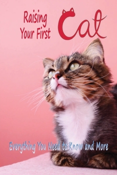 Raising Your First Cat: Everything You Need to Know and More: Raising Cat for Beginners