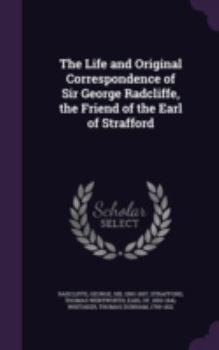 Hardcover The Life and Original Correspondence of Sir George Radcliffe, the Friend of the Earl of Strafford Book