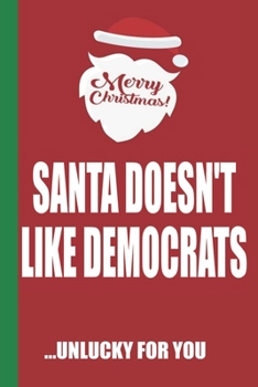 Merry Christmas Santa Doesn't Like Democrats Unlucky For You: Funny Blank Lined Notebook | Blank Journal Great Gag Gift for Friends and Family | Better Than a Card | Perfect Stocking Stuffer
