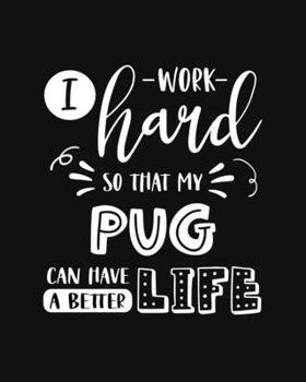 I Work Hard So That My Pug Can Have a Better Life: Pug Gift for People Who Love Their Dog - Funny Saying with Cute Graphics Cover Design - Blank Lined Journal or Notebook