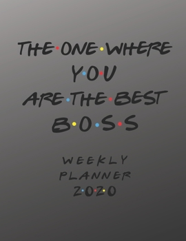 Boss Weekly Planner 2020 - The One Where You Are The Best: Boss Friends Gift Idea For Men & Women | Weekly Planner Schedule Book Organizer For A Boss | To Do List & Notes Sections | Calendar Views