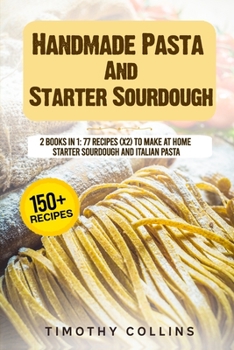 Paperback Handmade Pasta And Starter Sourdough: 2 Books In 1: 77 Recipes (x2) To Make At Home Starter Sourdough And Italian Pasta Book