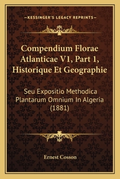 Paperback Compendium Florae Atlanticae V1, Part 1, Historique Et Geographie: Seu Expositio Methodica Plantarum Omnium In Algeria (1881) [Latin] Book