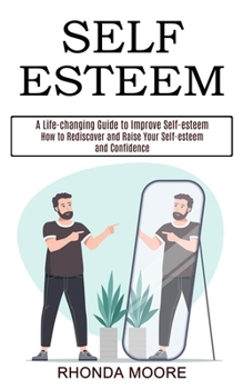 Paperback Self Esteem: How to Rediscover and Raise Your Self-esteem and Confidence (A Life-changing Guide to Improve Self-esteem) Book