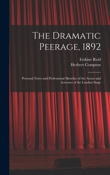 Hardcover The Dramatic Peerage, 1892: Personal Notes and Professional Sketches of the Actors and Actresses of the London Stage Book