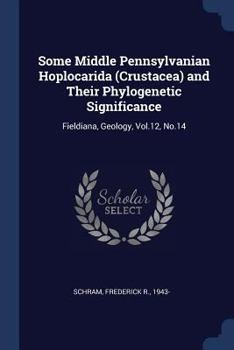 Paperback Some Middle Pennsylvanian Hoplocarida (Crustacea) and Their Phylogenetic Significance: Fieldiana, Geology, Vol.12, No.14 Book