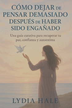 Paperback Cómo Dejar de Pensar Demasiado Después de Haber Sido Engañado: Una guía curativa para recuperar tu paz, confianza y autoestima [Spanish] Book