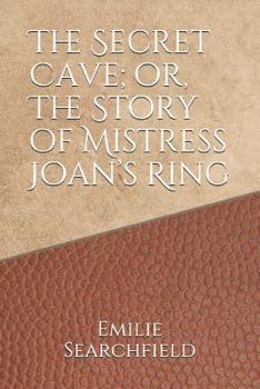 The Secret Cave; or, The Story of Mistress Joan’s Ring
