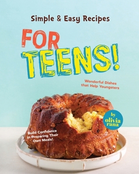 Paperback Simple & Easy Recipes for Teens!: Wonderful Dishes that Help Youngsters Build Confidence in Preparing Their Own Meals! Book