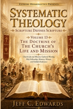 Systematic Theology Scripture Defines Scripture Volume 13: The Doctrine of the Church's Life and Mission: Church Life and Mission: Gathered Worship, H