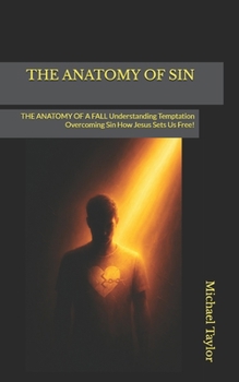 THE ANATOMY OF SIN: THE ANATOMY OF A FALL Understanding Temptation Overcoming Sin How Jesus Sets Us Free!