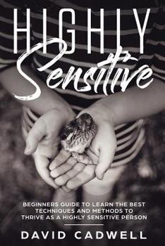 Paperback Highly Sensitive: A Beginner's Guide to Learn the Best Techniques and Methods to Thrive as a Highly Sensitive Person Book