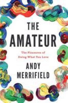 Hardcover The Amateur: The Pleasures of Doing What You Love Book