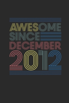Awesome Since December 2012: Dotted Bullet Journal (6 X 9 -120 Pages) for 7th Birthday Gift Idea for Women And Men
