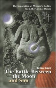 Paperback The Battle Between the Moon and Sun: The Separation of Women's Bodies from the Cosmic Dance Book