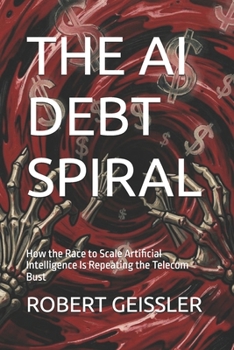 THE AI DEBT SPIRAL: How the Race to Scale Artificial Intelligence Is Repeating the Telecom Bust