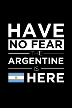 Have No Fear The Argentine is here Journal Argentinian Pride Argentina Proud Patriotic 120 pages 6 x 9 journal: Blank Journal for those Patriotic about their country of origin