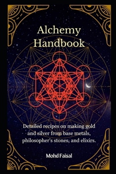 Alchemy Handbook: Detailed recipes on making gold and silver from base metals, philosopher's stones, and elixirs.