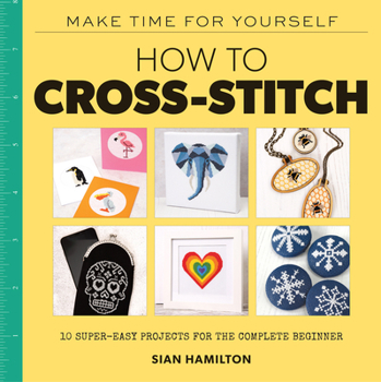 Paperback How to Cross-Stitch: 10 Super-Easy Projects for the Complete Beginner Book