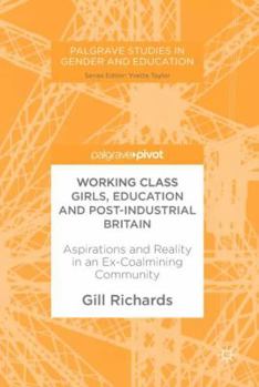 Hardcover Working Class Girls, Education and Post-Industrial Britain: Aspirations and Reality in an Ex-Coalmining Community Book