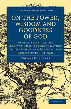 Paperback On the Power, Wisdom and Goodness of God: As Manifested in the Adaptation of External Nature to the Moral and Intellectual Constitution of Man Book