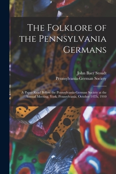 Paperback The Folklore of the Pennsylvania Germans: A Paper Read Before the Pennsylvania-German Society at the Annual Meeting, York, Pennsylvania, October 14Th, Book