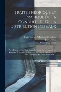 Traité Théorique Et Pratique De La Conduite Et De La Distribution Des Eaux: Par J. Dupuit ... Suivi D'un Extrait De L'essai Sur Les Moyens De ... Des Filtres Naturels De ...