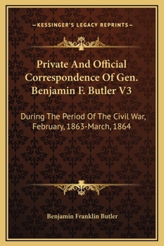 Private and Official Correspondence of Gen. Benjamin F. Butler: During the Period of the Civil War ... Privately Issued, Volume 3 - Book #3 of the Correspondence of Gen. Benjamin F. Butler