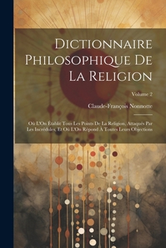 Paperback Dictionnaire Philosophique De La Religion: Où L'On Établit Tous Les Points De La Religion, Attaqués Par Les Incrédules, Et Où L'On Répond À Toutes Leu [French] Book