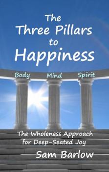 Paperback The Three Pillars to Happiness: The Wholeness Approach for Deep-Seated Joy Book