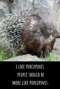 I Like Porcupines. People Should Be More Like Porcupines - Lined Journal and Notebook: Funny Porcupine Notebook for Students, Writers and Notetakers