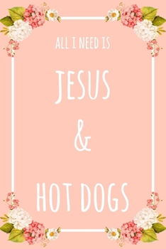All I Need Is Jesus & Hot Dogs: 6x9" Dot Bullet Floral Notebook/Journal Funny Gift Idea