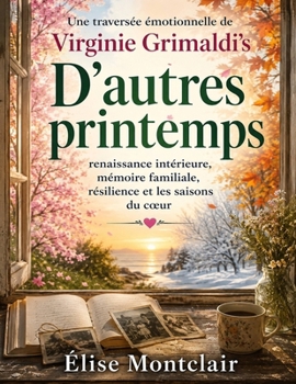 Une traversée émotionnelle de Virginie Grimaldi’s D’autres printemps: renaissance intérieure, mémoire familiale, résilience et les saisons du cœur (French Edition)