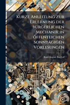 Paperback Kurze Anleitung zur Erlernung der bürgerlichen Mechanik in öffentlichen sonntägigen Vorlesungen [German] Book