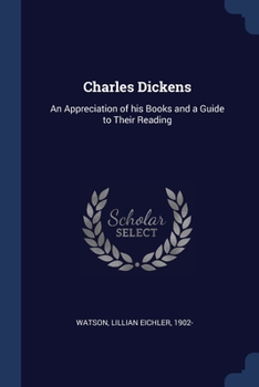 Paperback Charles Dickens: An Appreciation of his Books and a Guide to Their Reading Book