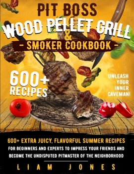 Pit Boss Wood Pellet Grill & Smoker Cookbook: 600+ Extra Juicy, Flavorful Summer Recipes for Beginners and Experts to Impress Your Friends and Become the Undisputed Pitmaster of the Neighborhood