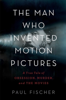 Hardcover The Man Who Invented Motion Pictures: A True Tale of Obsession, Murder, and the Movies Book