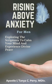 Hardcover Rising Above Anxiety for Men: Exploring the Scriptures to Calm Your Mind and Experience Divine Peace Book