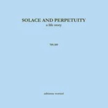 Solace and Perpetuity, a life story 709.109