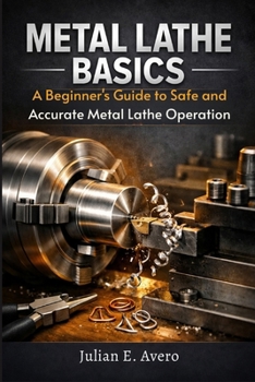Paperback Metal Lathe Basics: A Beginner's Guide to Safe and Accurate Metal Lathe Operation Book