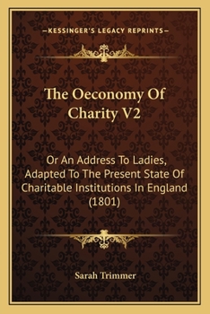 Paperback The Oeconomy Of Charity V2: Or An Address To Ladies, Adapted To The Present State Of Charitable Institutions In England (1801) Book